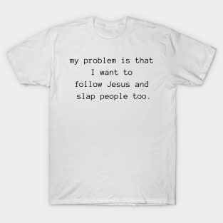 my problem is that I want to follow Jesus and slap people too T-Shirt